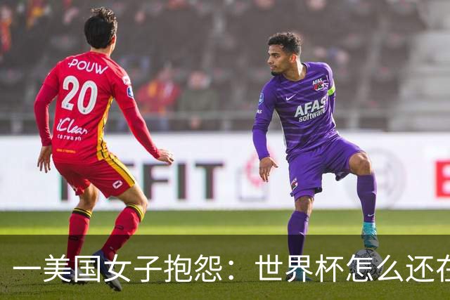 一美国女子抱怨：世界杯怎么还在踢啊？过去六个月他们天天喊