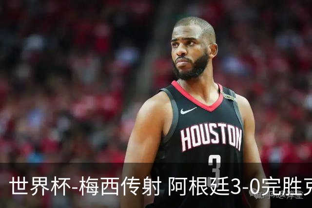 世界杯-梅西传射 阿根廷3-0完胜克罗地亚进决赛