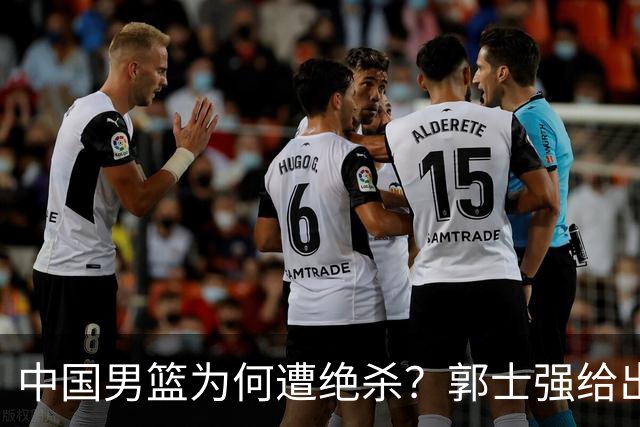 中国男篮为何遭绝杀？郭士强给出答案，很敞亮，被对手主帅装到了