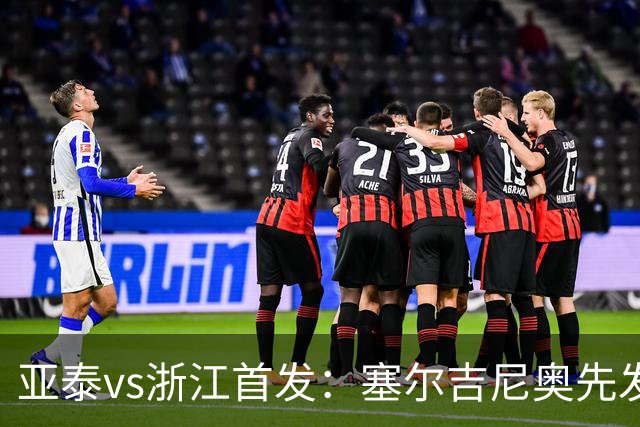 亚泰vs浙江首发：塞尔吉尼奥先发迎百场里程碑