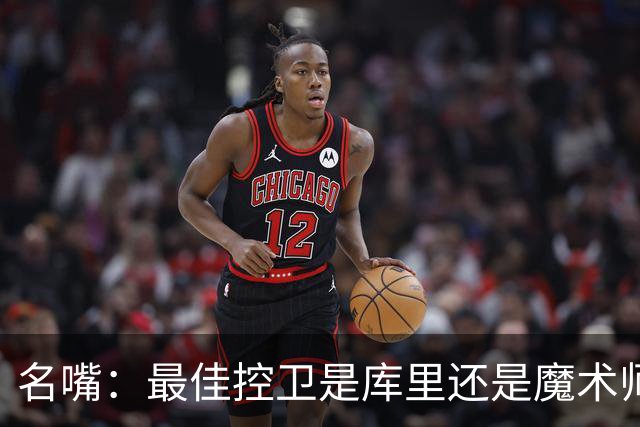 名嘴：最佳控卫是库里还是魔术师？魔术师传球强 库里投篮强