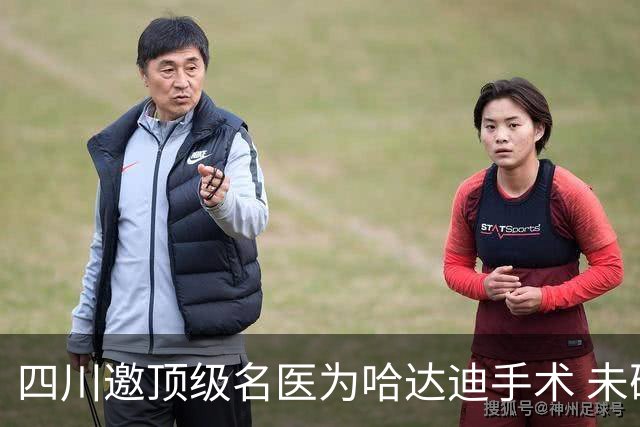 四川邀顶级名医为哈达迪手术 未确定是否退役