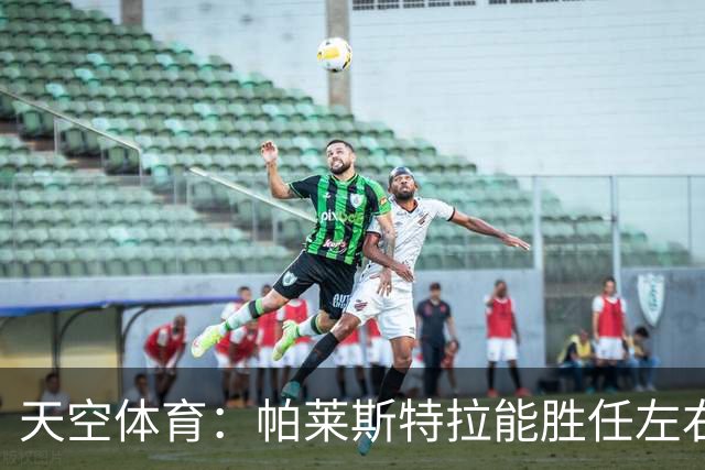 天空体育：帕莱斯特拉能胜任左右两翼，左右脚都能传中，盘带出色