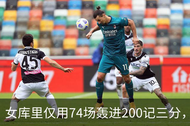 女库里仅用74场轰进200记三分，将此纪录缩短了7场