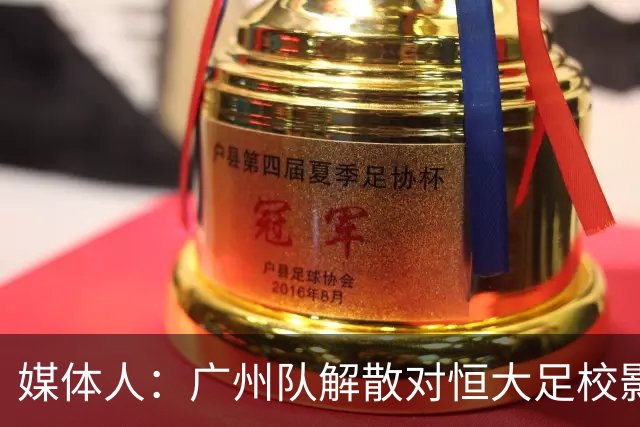 媒体人：广州队解散对恒大足校影响不大