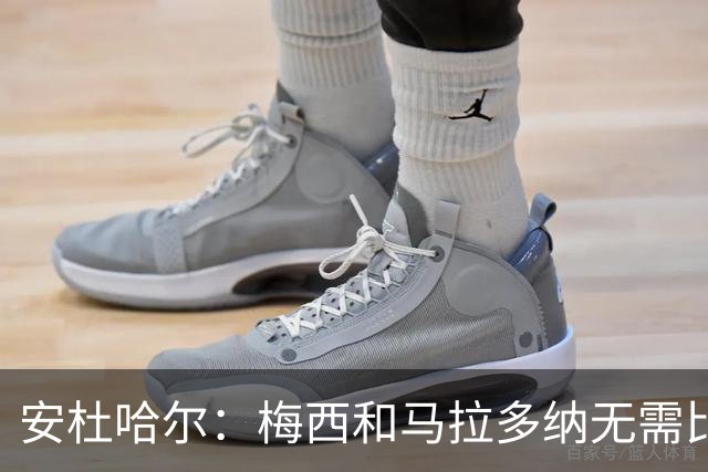 安杜哈尔：梅西和马拉多纳无需比较；劳塔罗是当今最强前锋之一