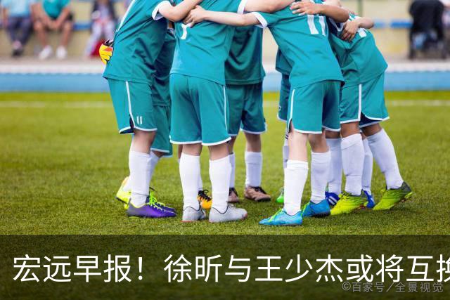 宏远早报！徐昕与王少杰或将互换，朱芳雨做出重大决定，张文逸即将续约
