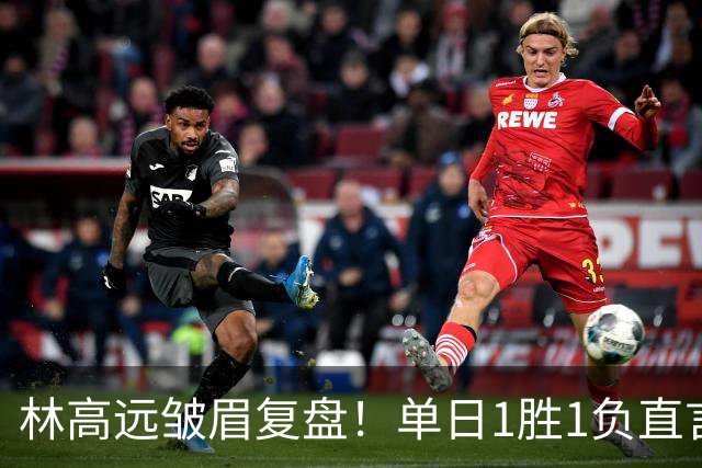 林高远皱眉复盘！单日1胜1负直言训练不足 VS莎头三局12分略显尴尬