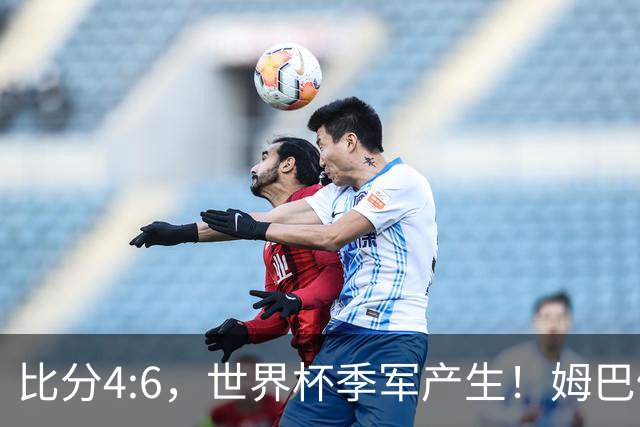 比分4:6，世界杯季军产生！姆巴佩登顶！