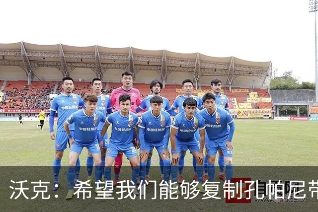 沃克：希望我们能够复制孔帕尼带队升级时的表现