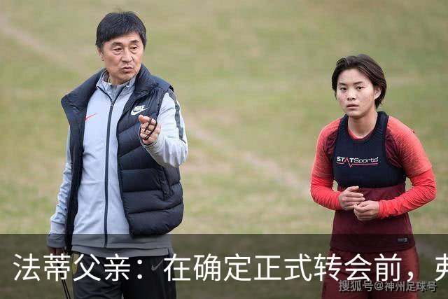 法蒂父亲：在确定正式转会前，弗里克从未与法蒂交流过