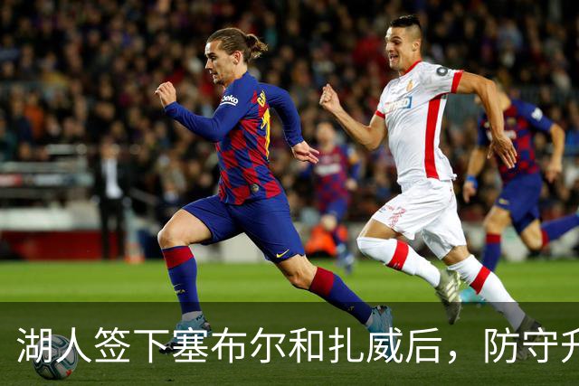 湖人签下塞布尔和扎威后，防守升级了，但最大的问题还没解决