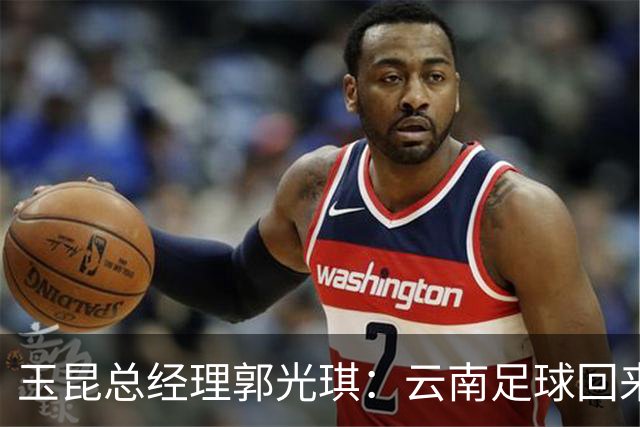 玉昆总经理郭光琪：云南足球回来了 就要站稳了
