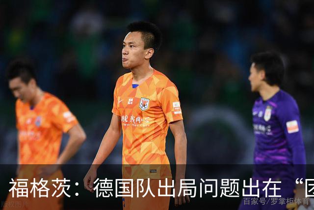 福格茨：德国队出局问题出在“团队”，我对此感到难过