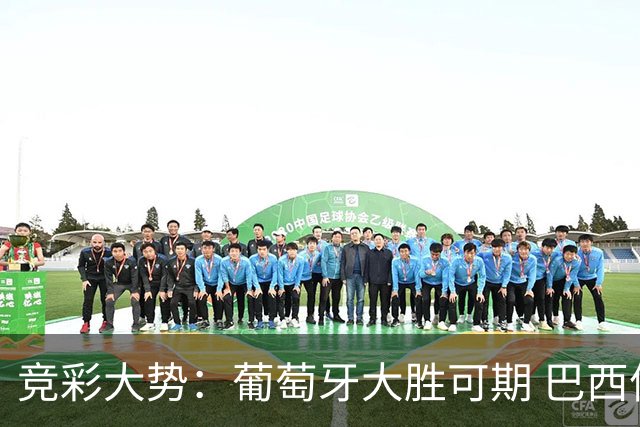 竞彩大势：葡萄牙大胜可期 巴西信心不足