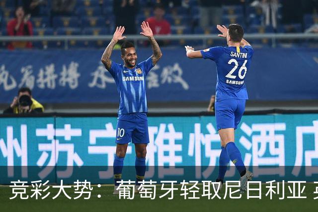竞彩大势：葡萄牙轻取尼日利亚 英格兰完胜可期