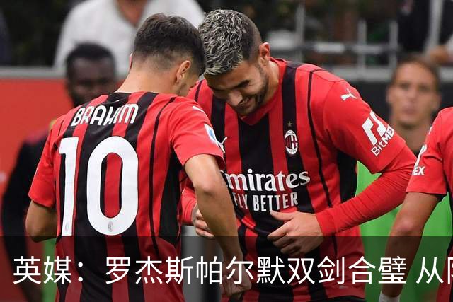 英媒：罗杰斯帕尔默双剑合璧 从阵型到私交契合度满分