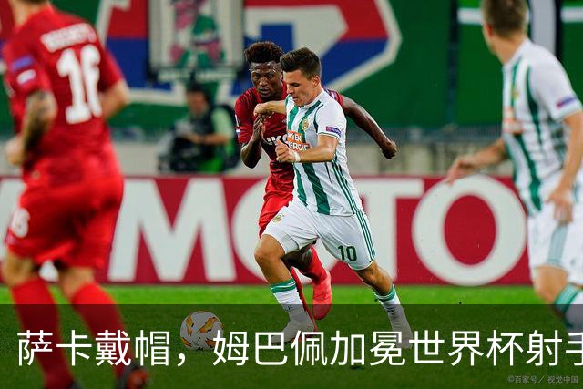 萨卡戴帽，姆巴佩加冕世界杯射手王！法国4-6负英格兰获得殿军