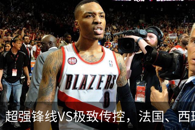 超强锋线VS极致传控，法国、西班牙谁能挺进世界杯决赛？