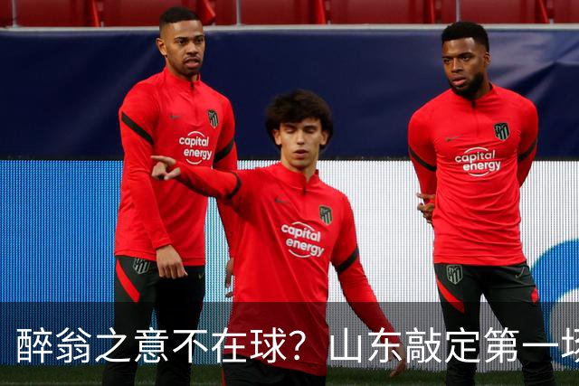 醉翁之意不在球？山东敲定第一场热身赛，对手是它，目的性太强了