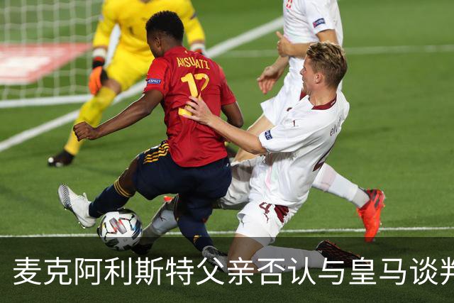 麦克阿利斯特父亲否认与皇马谈判：未与任何官员接触