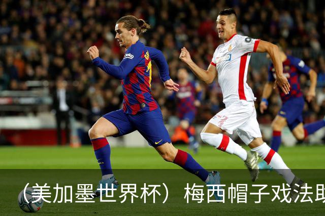 （美加墨世界杯）梅西帽子戏法助阿根廷开门红 新军约旦首秀不敌奥地利