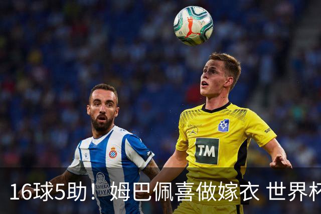 16球5助！姆巴佩喜做嫁衣 世界杯总参与进球升历史第二