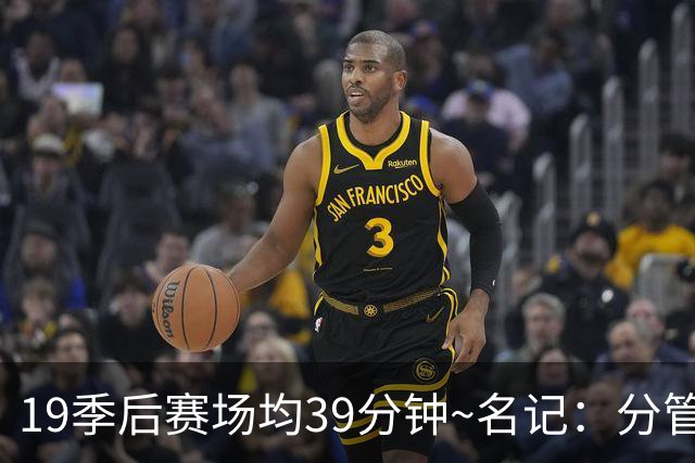 19季后赛场均39分钟~名记：分管球员健康的副总有助于猛龙追小卡