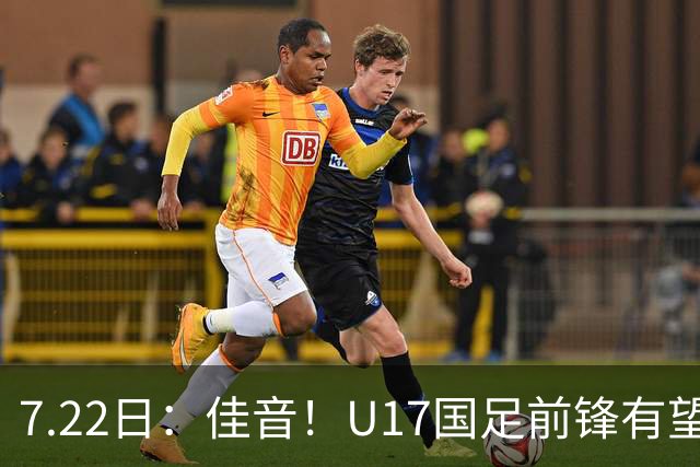 7.22日：佳音！U17国足前锋有望成成都蓉城本轮足协杯奇兵，令人期待