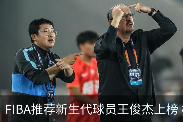FIBA推荐新生代球员王俊杰上榜 杨瀚森有望成世界级球星